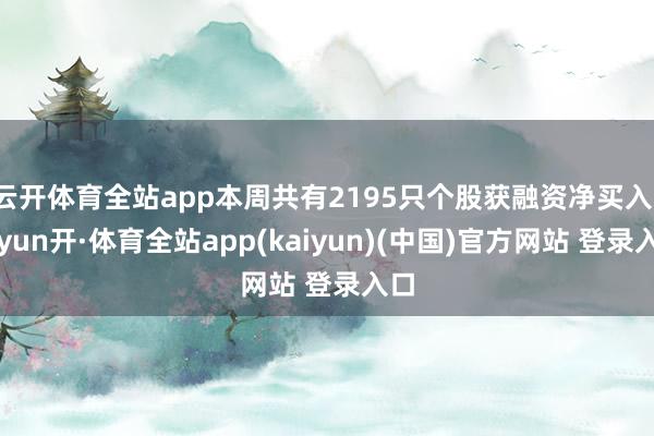 云开体育全站app本周共有2195只个股获融资净买入-云yun开·体育全站app(kaiyun)(中国)官方网站 登录入口