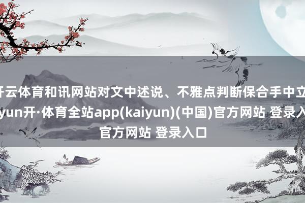 开云体育和讯网站对文中述说、不雅点判断保合手中立-云yun开·体育全站app(kaiyun)(中国)官方网站 登录入口