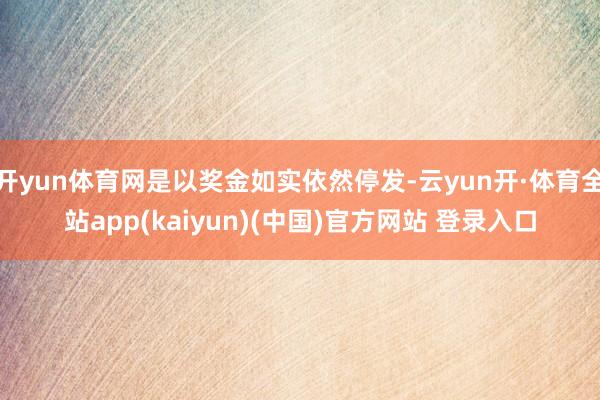 开yun体育网是以奖金如实依然停发-云yun开·体育全站app(kaiyun)(中国)官方网站 登录入口