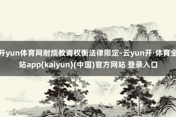 开yun体育网耐烦教诲权衡法律限定-云yun开·体育全站app(kaiyun)(中国)官方网站 登录入口