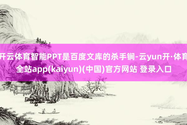 开云体育智能PPT是百度文库的杀手锏-云yun开·体育全站app(kaiyun)(中国)官方网站 登录入口