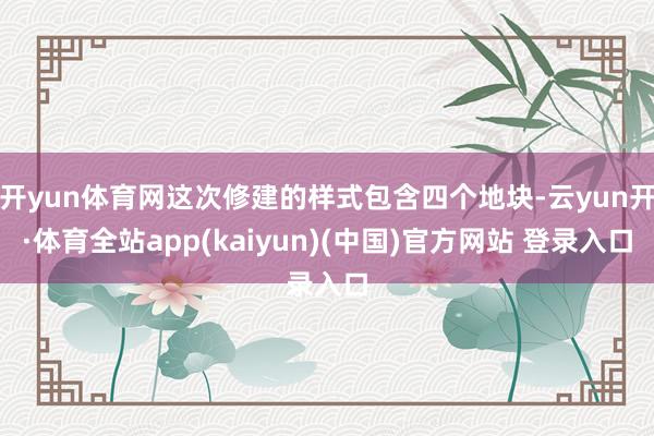 开yun体育网这次修建的样式包含四个地块-云yun开·体育全站app(kaiyun)(中国)官方网站 登录入口