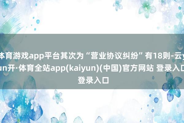 体育游戏app平台其次为“营业协议纠纷”有18则-云yun开·体育全站app(kaiyun)(中国)官方网站 登录入口