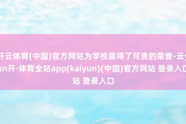 开云体育(中国)官方网站为学校赢得了可贵的荣誉-云yun开·体育全站app(kaiyun)(中国)官方网站 登录入口