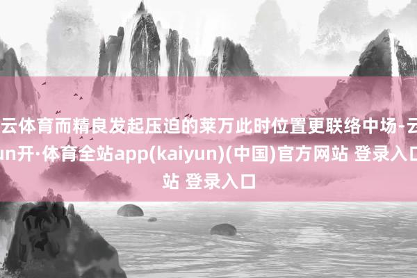 开云体育而精良发起压迫的莱万此时位置更联络中场-云yun开·体育全站app(kaiyun)(中国)官方网站 登录入口