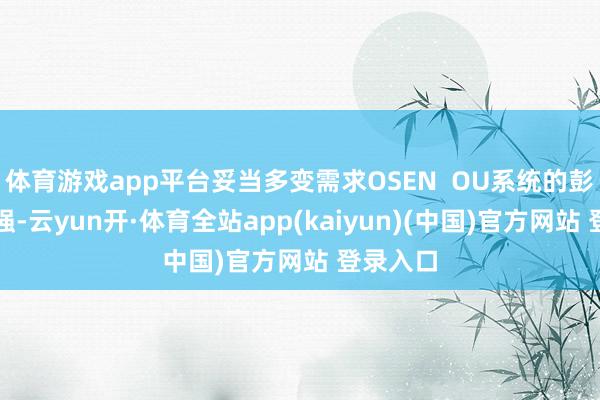 体育游戏app平台妥当多变需求OSEN  OU系统的彭胀性极强-云yun开·体育全站app(kaiyun)(中国)官方网站 登录入口