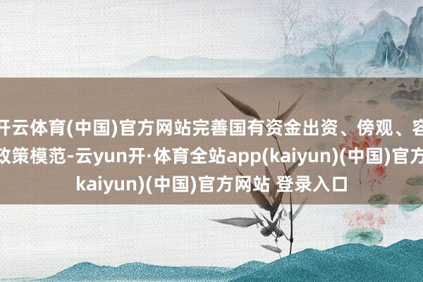 开云体育(中国)官方网站完善国有资金出资、傍观、容错、退出关系政策模范-云yun开·体育全站app(kaiyun)(中国)官方网站 登录入口