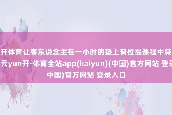 云开体育让客东说念主在一小时的垫上普拉提课程中减轻身心-云yun开·体育全站app(kaiyun)(中国)官方网站 登录入口