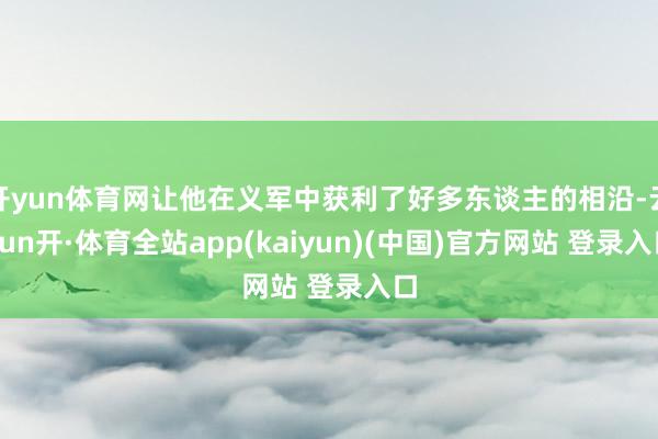 开yun体育网让他在义军中获利了好多东谈主的相沿-云yun开·体育全站app(kaiyun)(中国)官方网站 登录入口
