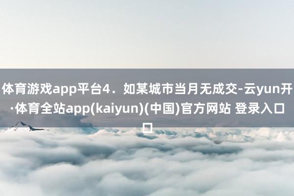 体育游戏app平台　　4．如某城市当月无成交-云yun开·体育全站app(kaiyun)(中国)官方网站 登录入口