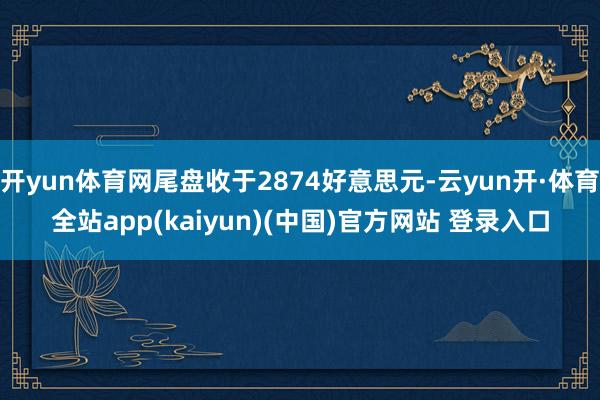 开yun体育网尾盘收于2874好意思元-云yun开·体育全站app(kaiyun)(中国)官方网站 登录入口