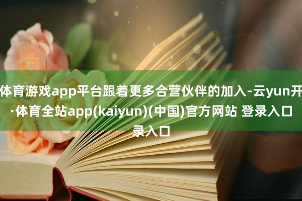 体育游戏app平台跟着更多合营伙伴的加入-云yun开·体育全站app(kaiyun)(中国)官方网站 登录入口