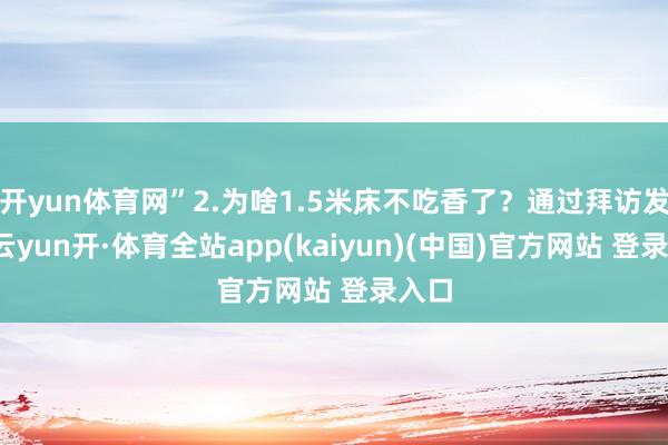 开yun体育网”2.为啥1.5米床不吃香了？通过拜访发现-云yun开·体育全站app(kaiyun)(中国)官方网站 登录入口