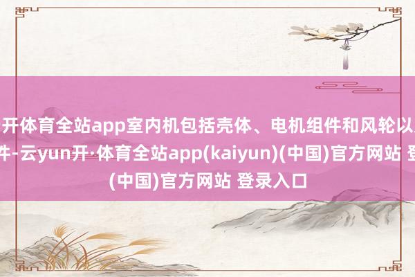 云开体育全站app室内机包括壳体、电机组件和风轮以及水泵组件-云yun开·体育全站app(kaiyun)(中国)官方网站 登录入口