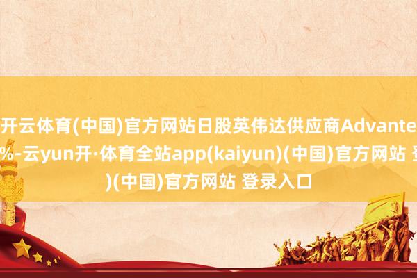 开云体育(中国)官方网站日股英伟达供应商Advantest上升5%-云yun开·体育全站app(kaiyun)(中国)官方网站 登录入口