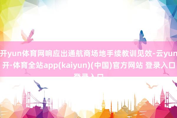 开yun体育网响应出通航商场地手续教训见效-云yun开·体育全站app(kaiyun)(中国)官方网站 登录入口