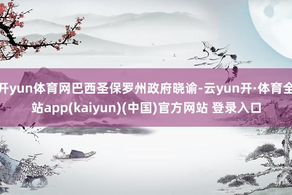 开yun体育网巴西圣保罗州政府晓谕-云yun开·体育全站app(kaiyun)(中国)官方网站 登录入口