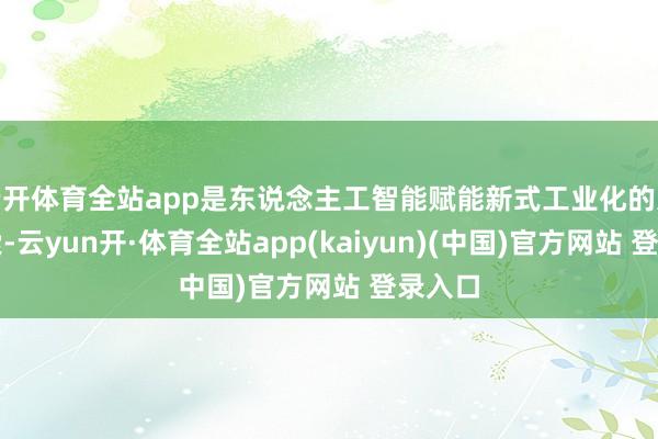 云开体育全站app是东说念主工智能赋能新式工业化的进军探索-云yun开·体育全站app(kaiyun)(中国)官方网站 登录入口