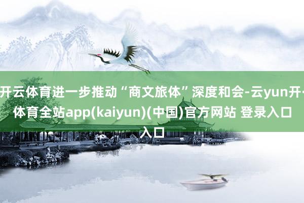 开云体育进一步推动“商文旅体”深度和会-云yun开·体育全站app(kaiyun)(中国)官方网站 登录入口