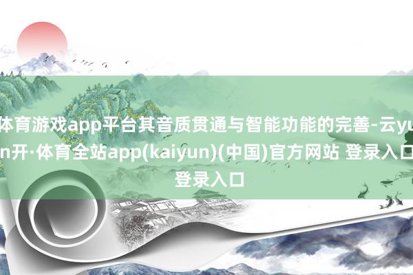 体育游戏app平台其音质贯通与智能功能的完善-云yun开·体育全站app(kaiyun)(中国)官方网站 登录入口