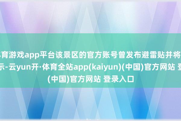 体育游戏app平台该景区的官方账号曾发布避雷贴并将其置顶展示-云yun开·体育全站app(kaiyun)(中国)官方网站 登录入口