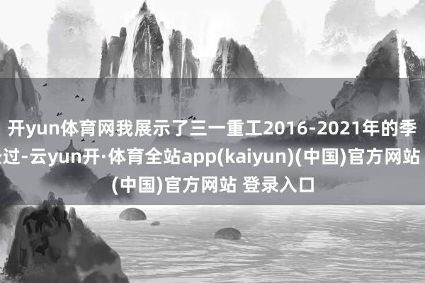 开yun体育网我展示了三一重工2016-2021年的季线筑底经过-云yun开·体育全站app(kaiyun)(中国)官方网站 登录入口
