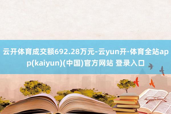 云开体育成交额692.28万元-云yun开·体育全站app(kaiyun)(中国)官方网站 登录入口