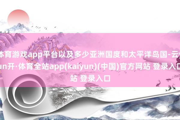 体育游戏app平台以及多少亚洲国度和太平洋岛国-云yun开·体育全站app(kaiyun)(中国)官方网站 登录入口