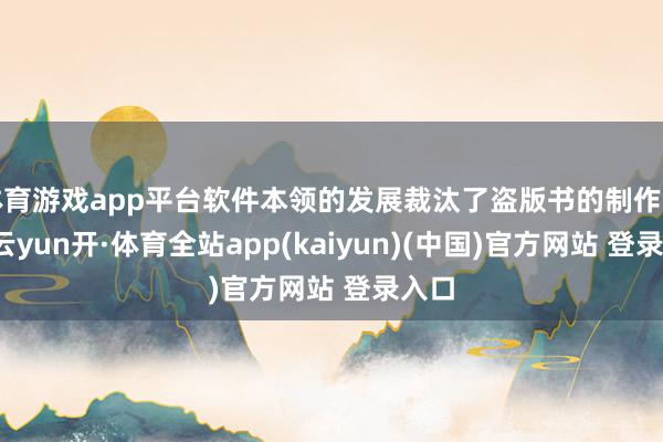 体育游戏app平台软件本领的发展裁汰了盗版书的制作门槛-云yun开·体育全站app(kaiyun)(中国)官方网站 登录入口