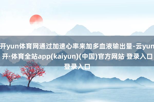 开yun体育网通过加速心率来加多血液输出量-云yun开·体育全站app(kaiyun)(中国)官方网站 登录入口