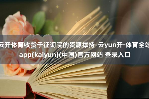 云开体育收货于征询院的资源撑持-云yun开·体育全站app(kaiyun)(中国)官方网站 登录入口