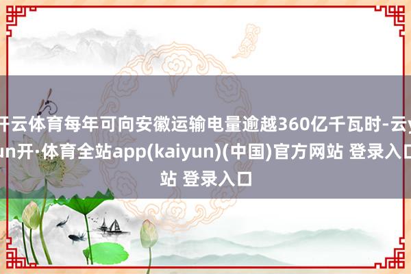 开云体育每年可向安徽运输电量逾越360亿千瓦时-云yun开·体育全站app(kaiyun)(中国)官方网站 登录入口
