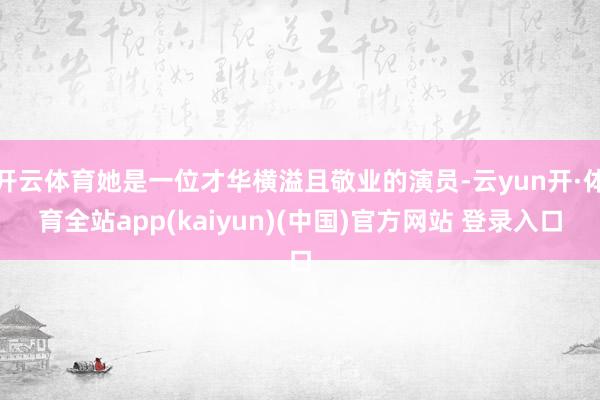 开云体育她是一位才华横溢且敬业的演员-云yun开·体育全站app(kaiyun)(中国)官方网站 登录入口