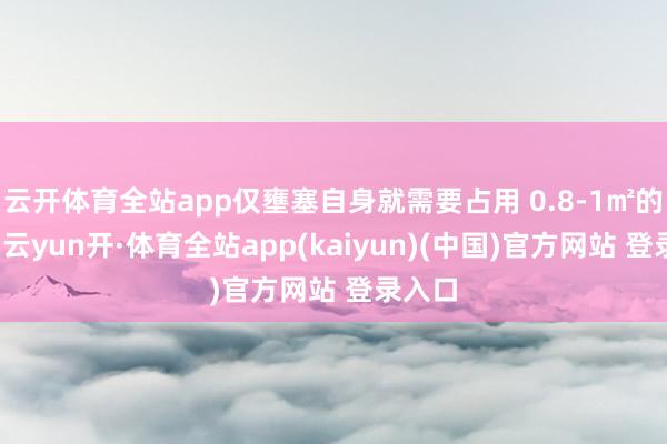 云开体育全站app仅壅塞自身就需要占用 0.8-1㎡的面积-云yun开·体育全站app(kaiyun)(中国)官方网站 登录入口