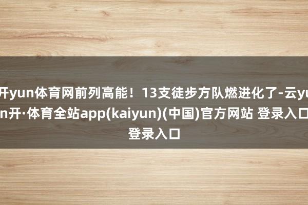开yun体育网前列高能！13支徒步方队燃进化了-云yun开·体育全站app(kaiyun)(中国)官方网站 登录入口