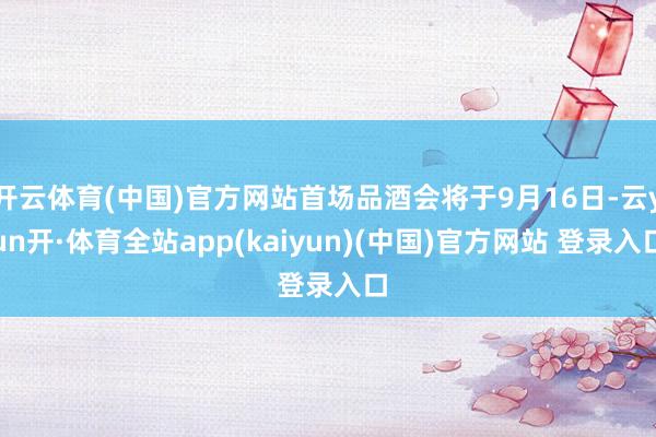 开云体育(中国)官方网站首场品酒会将于9月16日-云yun开·体育全站app(kaiyun)(中国)官方网站 登录入口