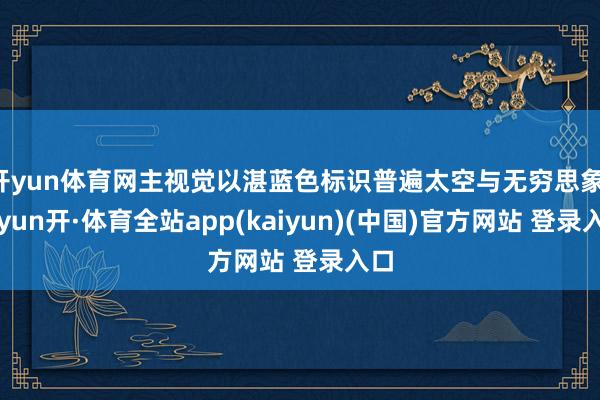 开yun体育网主视觉以湛蓝色标识普遍太空与无穷思象-云yun开·体育全站app(kaiyun)(中国)官方网站 登录入口