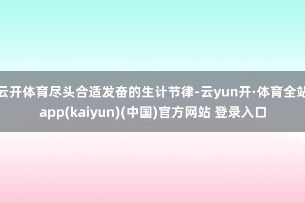 云开体育尽头合适发奋的生计节律-云yun开·体育全站app(kaiyun)(中国)官方网站 登录入口