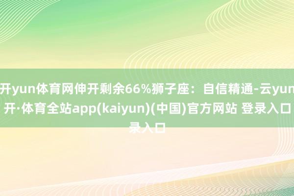 开yun体育网伸开剩余66%狮子座：自信精通-云yun开·体育全站app(kaiyun)(中国)官方网站 登录入口