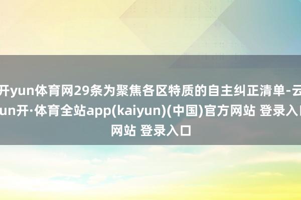 开yun体育网29条为聚焦各区特质的自主纠正清单-云yun开·体育全站app(kaiyun)(中国)官方网站 登录入口