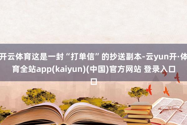 开云体育这是一封“打单信”的抄送副本-云yun开·体育全站app(kaiyun)(中国)官方网站 登录入口