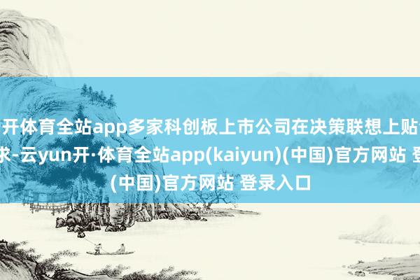 云开体育全站app多家科创板上市公司在决策联想上贴合商场需求-云yun开·体育全站app(kaiyun)(中国)官方网站 登录入口