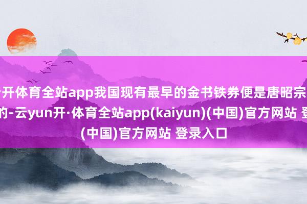 云开体育全站app我国现有最早的金书铁券便是唐昭宗赐给钱镠的-云yun开·体育全站app(kaiyun)(中国)官方网站 登录入口