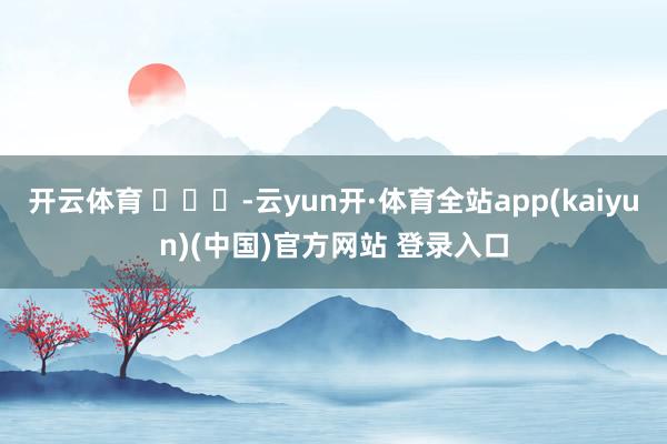 开云体育 ​​​-云yun开·体育全站app(kaiyun)(中国)官方网站 登录入口