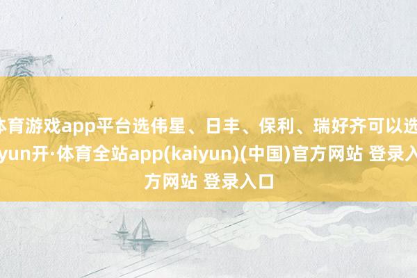 体育游戏app平台选伟星、日丰、保利、瑞好齐可以选-云yun开·体育全站app(kaiyun)(中国)官方网站 登录入口