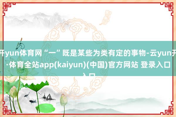 开yun体育网“一”既是某些为类有定的事物-云yun开·体育全站app(kaiyun)(中国)官方网站 登录入口
