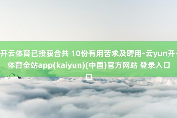 开云体育已接获合共 10份有用苦求及聘用-云yun开·体育全站app(kaiyun)(中国)官方网站 登录入口
