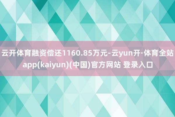 云开体育融资偿还1160.85万元-云yun开·体育全站app(kaiyun)(中国)官方网站 登录入口