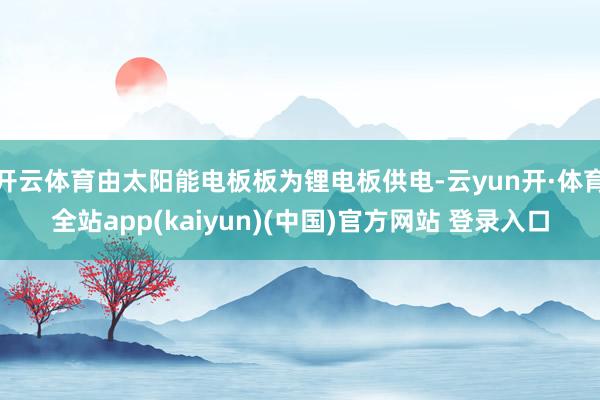 开云体育由太阳能电板板为锂电板供电-云yun开·体育全站app(kaiyun)(中国)官方网站 登录入口