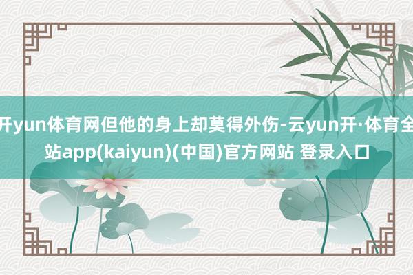开yun体育网但他的身上却莫得外伤-云yun开·体育全站app(kaiyun)(中国)官方网站 登录入口